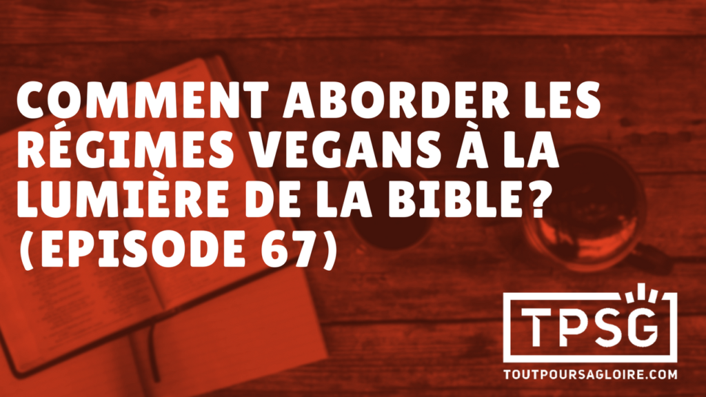 Comment aborder les régimes végans à la lumière de la Bible ? (Épisode 67)