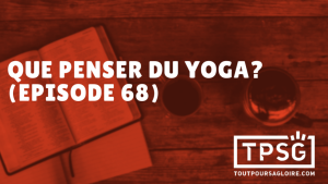 Que penser du Yoga en tant que chrétien ? (Épisode 68)