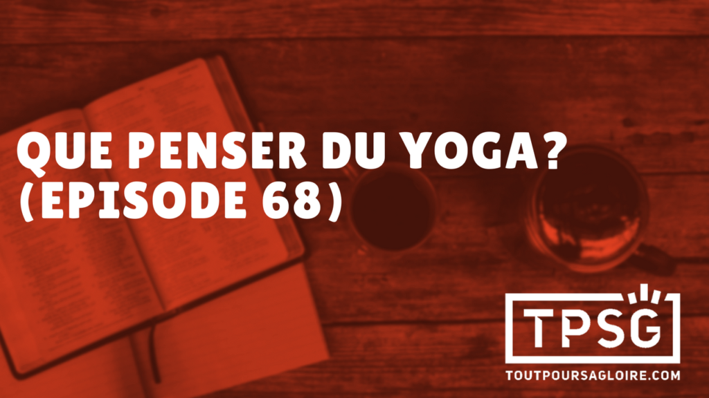 Que penser du Yoga en tant que chrétien ? (Épisode 68)