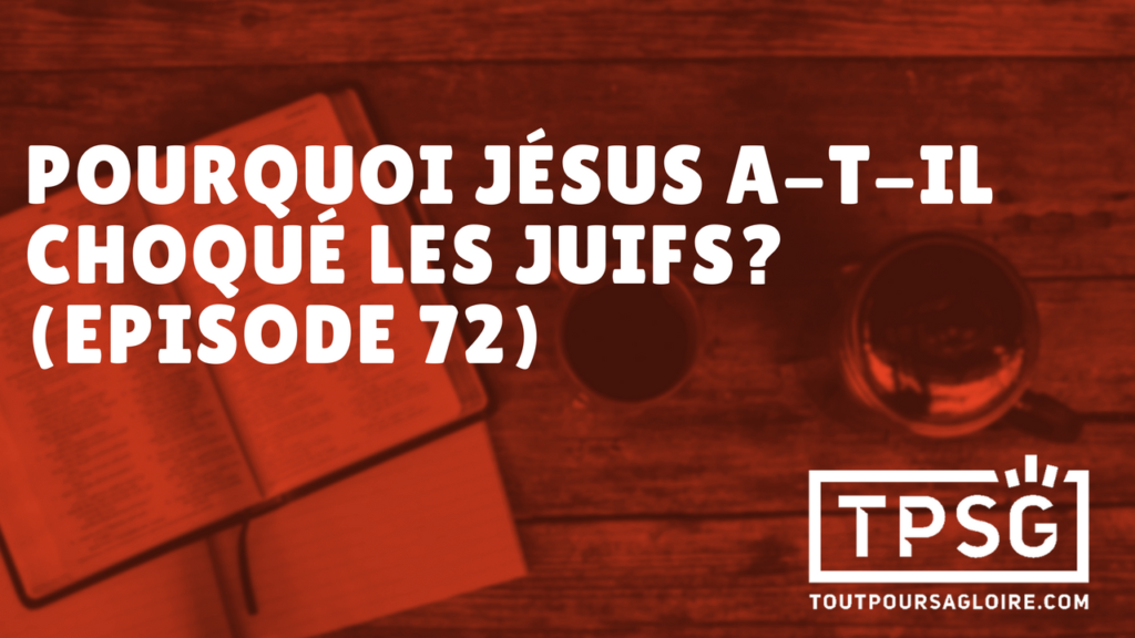 Pourquoi Jésus a-t-il choqué les juifs ? (Épisode 72)