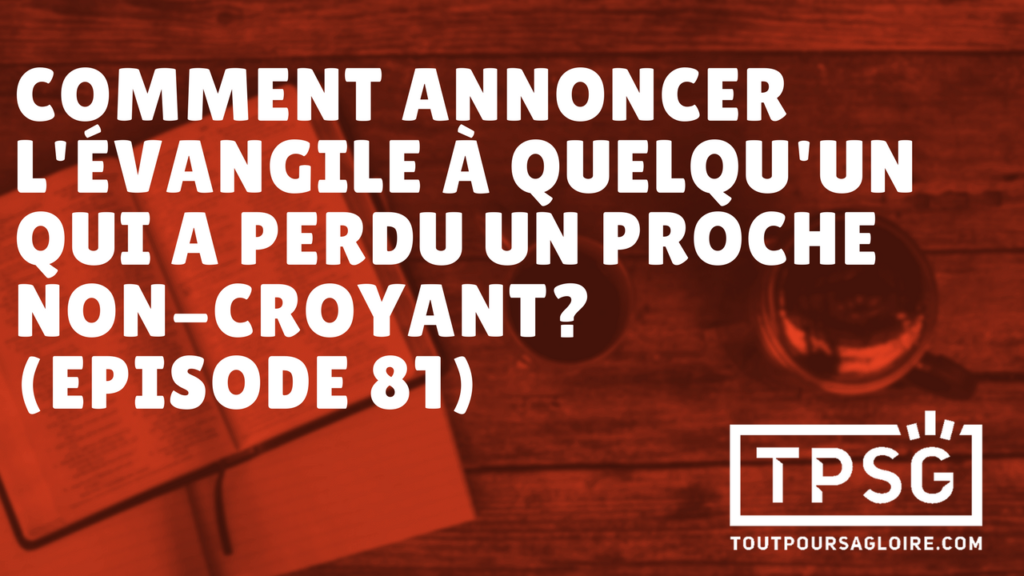 Comment annoncer l’Évangile à quelqu’un qui a perdu un proche non-croyant ? (Épisode 81)