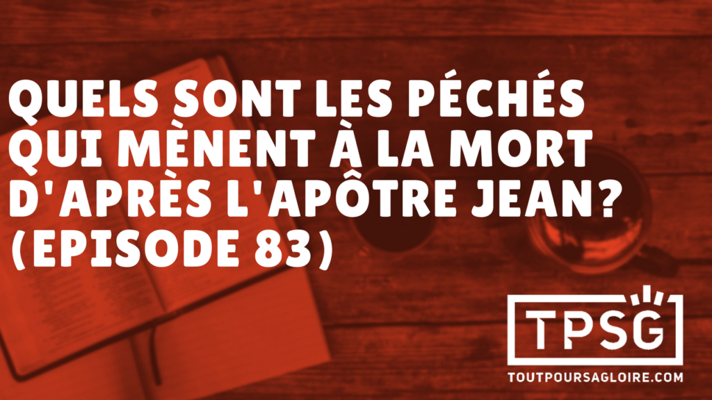 Quel est le péché mortel dont parle l’apôtre Jean ? (Épisode 83)