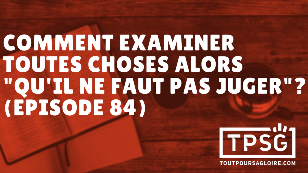 Comment examiner toutes choses alors « qu’il ne faut pas juger » ? (Épisode 84)