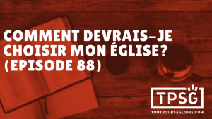 Comment devrais-je choisir mon Église locale ? (Épisode 88)