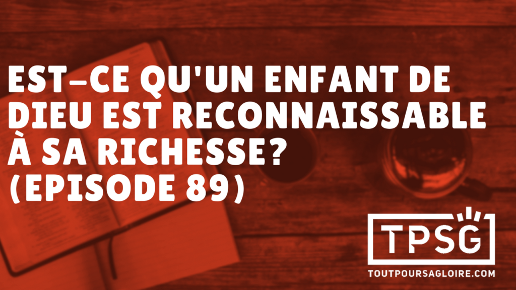Est-ce qu’un enfant de Dieu est reconnaissable à sa richesse ? (Épisode 89)