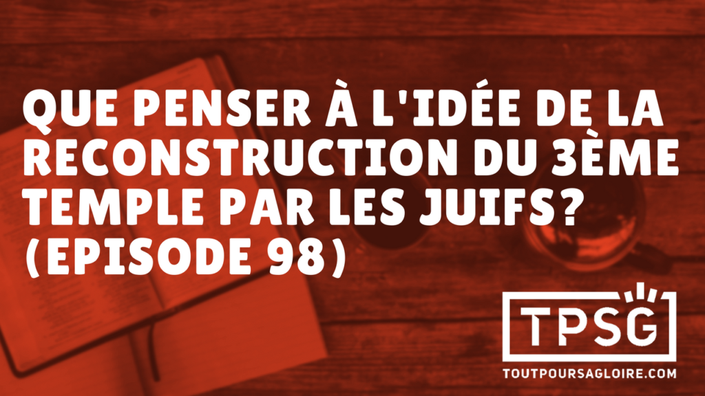 Que penser à l’idée de la reconstruction du 3ᵉ temple par les juifs non-croyants ? (Épisode 98)
