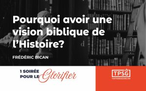 Pourquoi avoir une vision biblique de l’Histoire ?