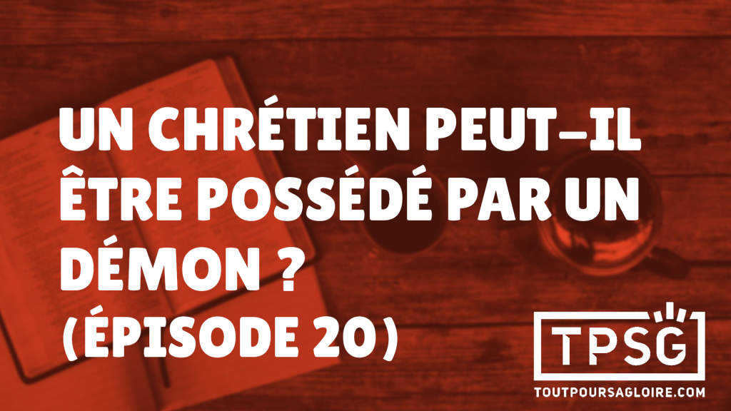 Un chrétien peut-il être possédé par un démon ? (Épisode 20)