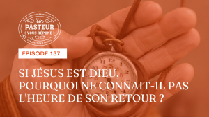 Si Jésus est Dieu, pourquoi ne connait-il pas l’heure de son retour ? (Épisode 137)