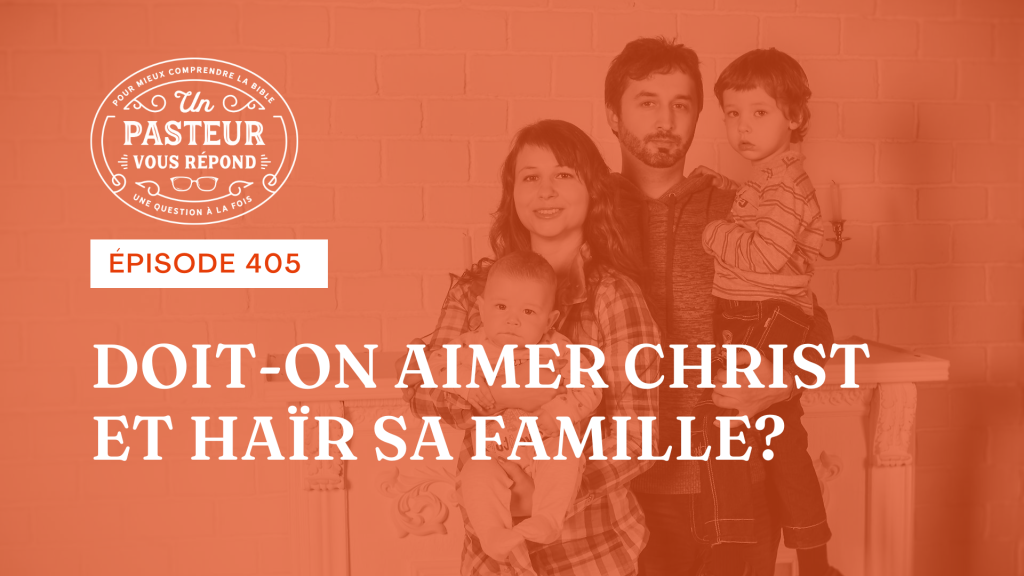 Doit-on aimer Christ et haïr sa famille ? (Épisode 405)
