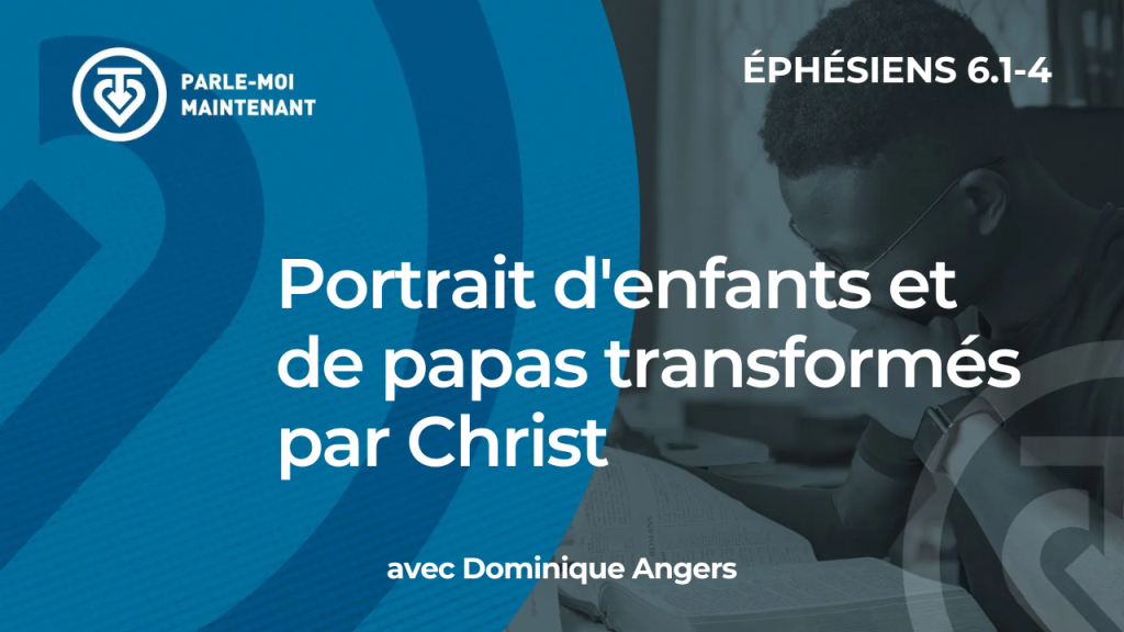 17. Portrait d’enfants et de papas transformés par Christ (Éphésiens 6.1-4)