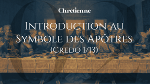 Introduction au Symbole des Apôtres (Série sur le Credo)