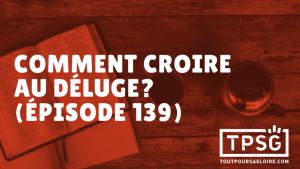 Comment croire au déluge ? (Épisode 139)