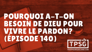 Pourquoi a-t-on besoin de Dieu pour vivre le pardon ? (Épisode 140)