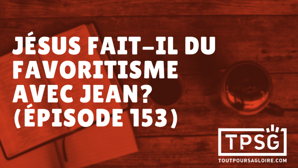 Jésus fait-il du favoritisme avec Jean ? (Épisode 153)