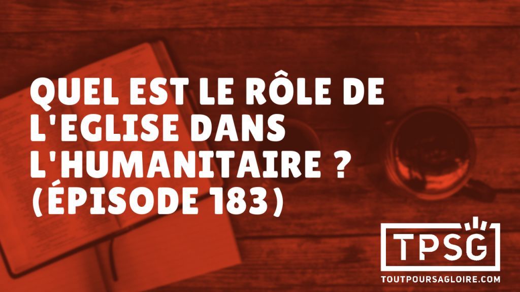 Quel est le rôle de l’Église dans l’humanitaire ? (Épisode 183)