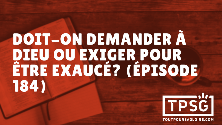 Doit-on demander à Dieu ou exiger pour être exaucé ? (Épisode 184)
