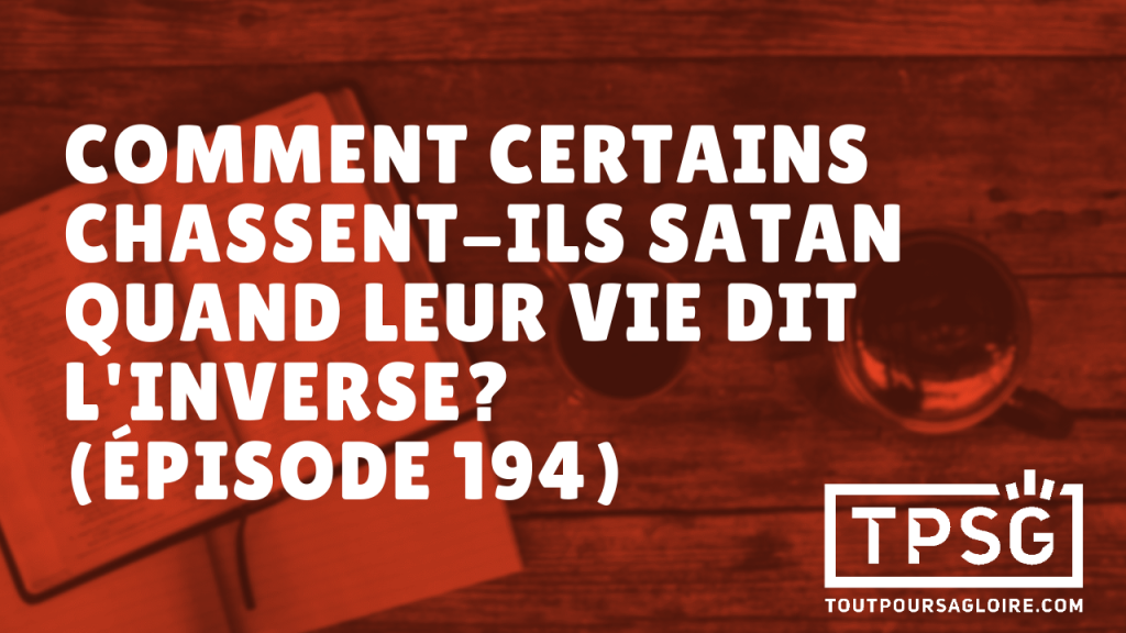 Comment certains chassent-ils Satan quand leur vie dit l’inverse ? (Épisode 194)
