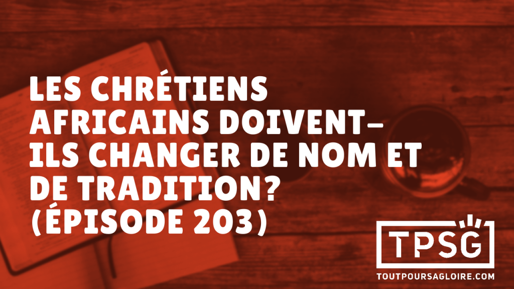 Les chrétiens africains doivent-ils changer de nom et de tradition ? (Épisode 203)