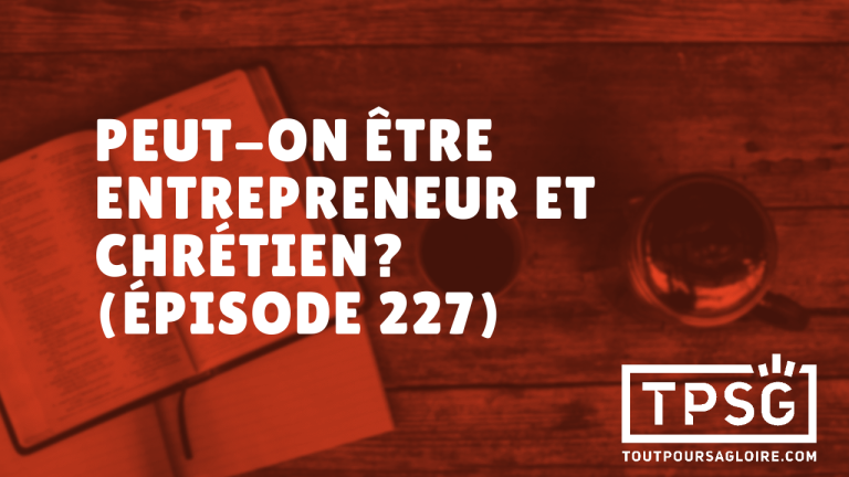 Un chrétien peut-il être entrepreneur ? (Épisode 227)