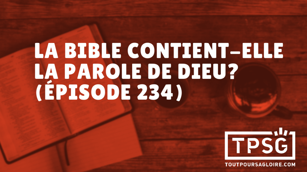 La Bible contient-elle la Parole de Dieu ? (Épisode 234)