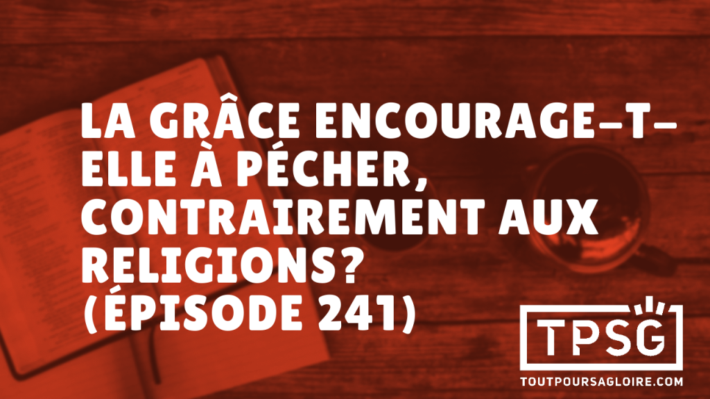 La grâce encourage-t-elle à pécher ? (Épisode 241)
