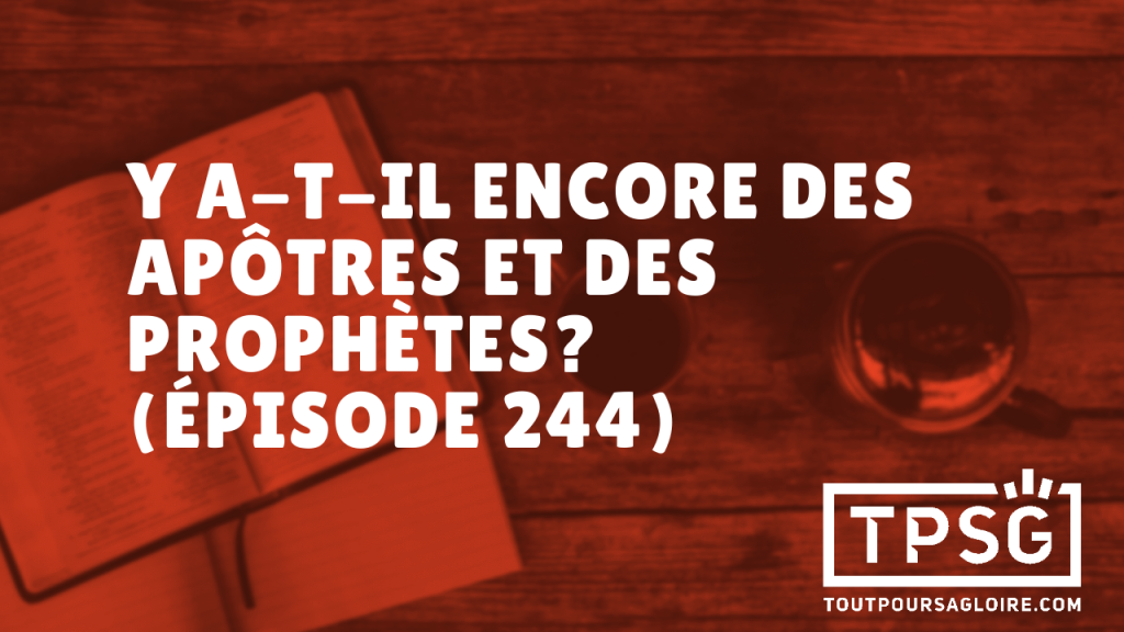 Y a-t-il encore des apôtres et des prophètes ? (Épisode 244)