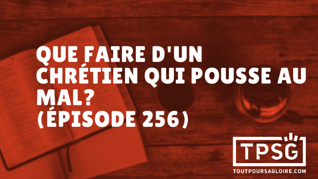 Que faire d’un chrétien qui pousse au mal ? (Épisode 256)