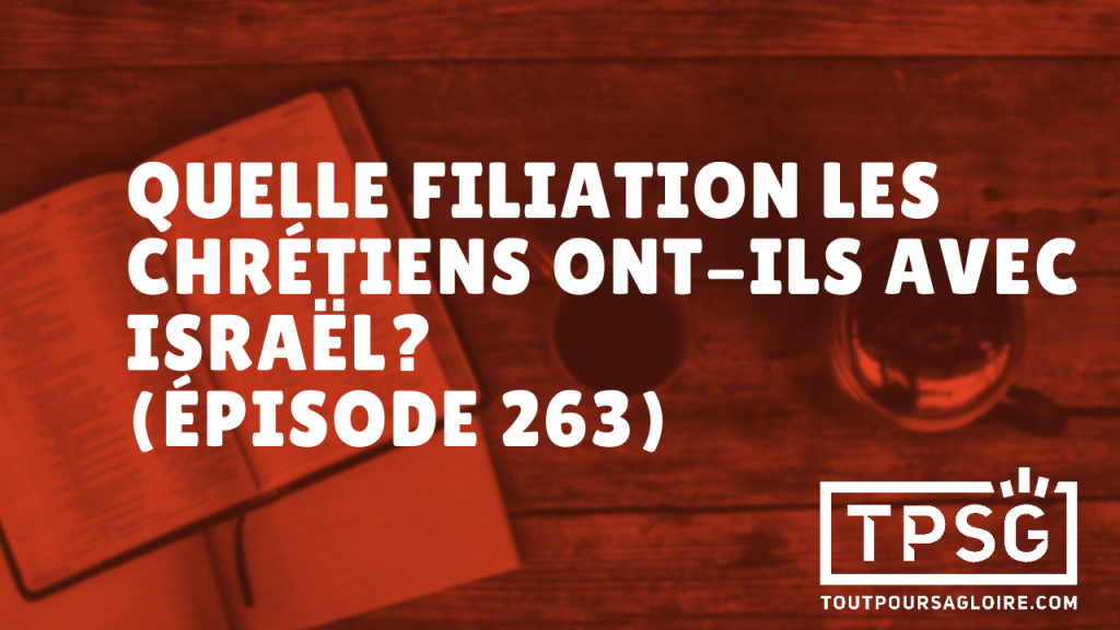 Quelle filiation les chrétiens ont-ils avec Israël ? (Épisode 263)