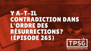 Y a-t-il contradiction dans l’ordre des résurrections ? (Épisode 265)