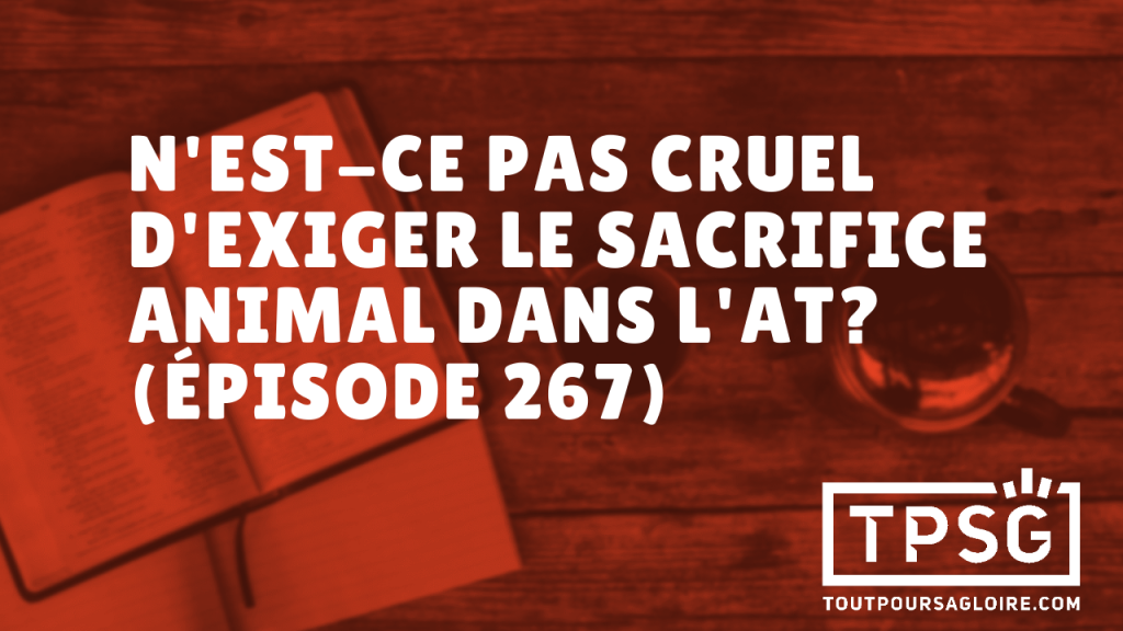 N’est-ce pas cruel d’exiger le sacrifice animal dans l’AT ? (Épisode 267)