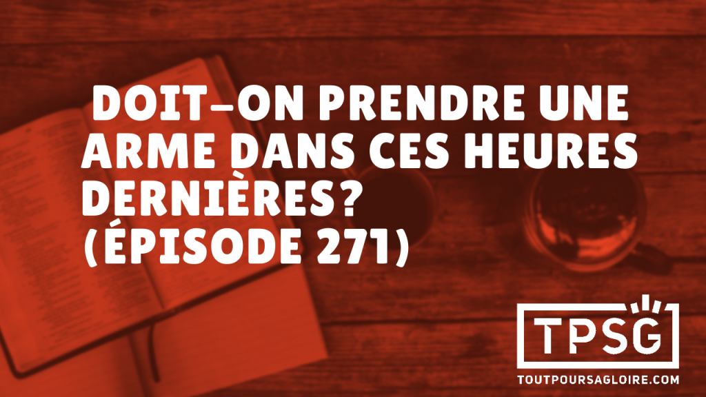 Doit-on prendre une arme dans ces heures dernières ? (Épisode 271)