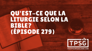 Qu’est-ce que la liturgie selon la Bible ? (Épisode 279)