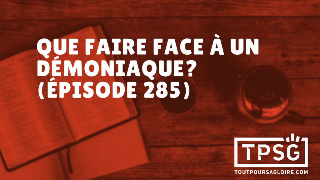 Que faire face à un démoniaque ? (Épisode 285)
