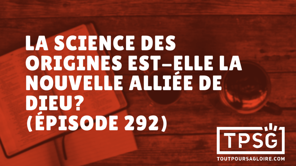 La science des origines est-elle la nouvelle alliée de Dieu ? (Épisode 292)