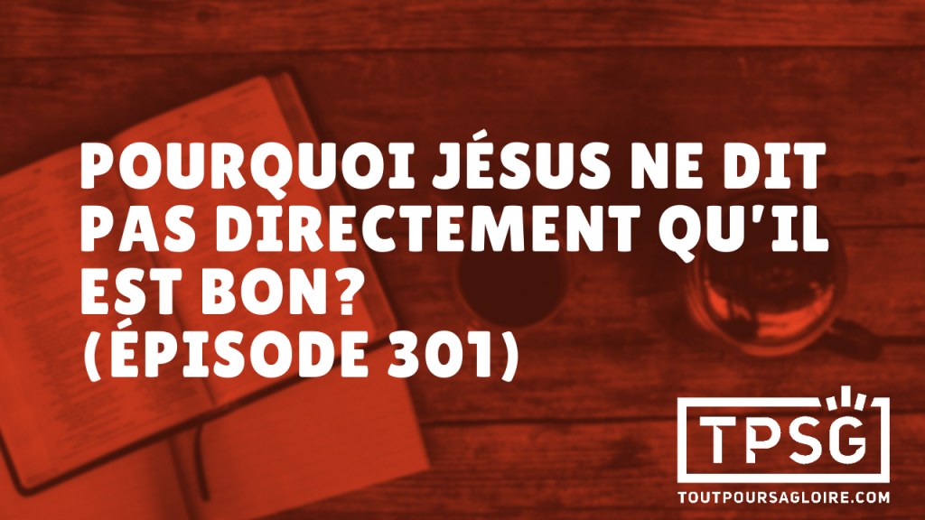 Pourquoi Jésus ne dit pas directement qu’il est bon ? (Épisode 301)