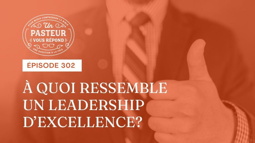À quoi ressemble un leadership d’excellence ? (Épisode 302)