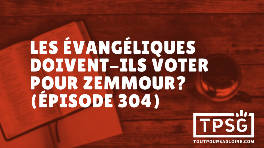 Les évangéliques doivent-ils voter pour Zemmour ? (Épisode 304)