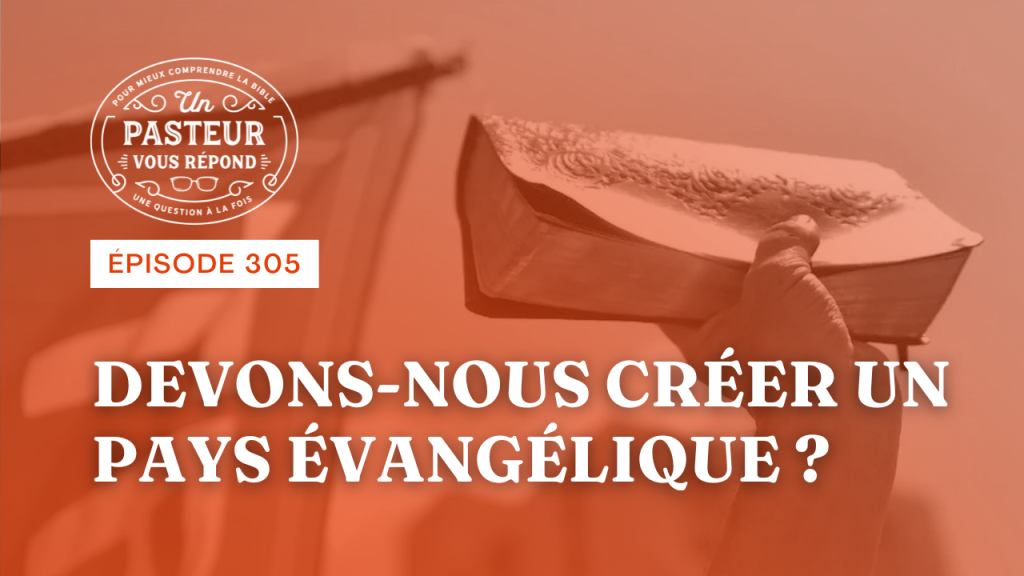 Devons-nous créer un pays évangélique ? (Épisode 305)
