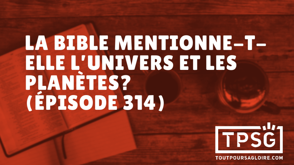 La Bible mentionne-t-elle l’univers et les planètes ? (Épisode 314)