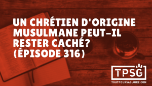 Un chrétien d’origine musulmane peut-il rester caché ? (Épisode 316)
