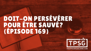 Doit-on persévérer pour être sauvé ? (Épisode 169)