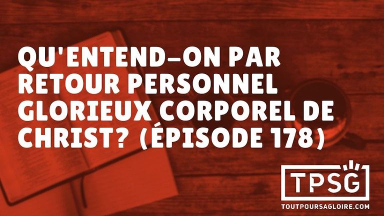 Qu’entend-on par « retour personnel, glorieux et corporel de Christ » ? (Épisode 178)