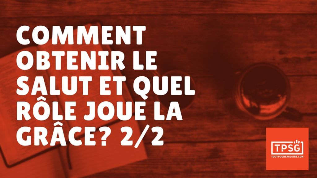 Comment obtenir le salut et quel rôle joue la grâce ? 2ᵉ partie (Épisode 32)