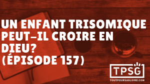 Un enfant trisomique peut-il croire en Dieu ? (Épisode 157)