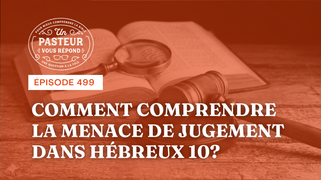 Comment comprendre la menace de Hébreux 10 ? (Épisode 499)