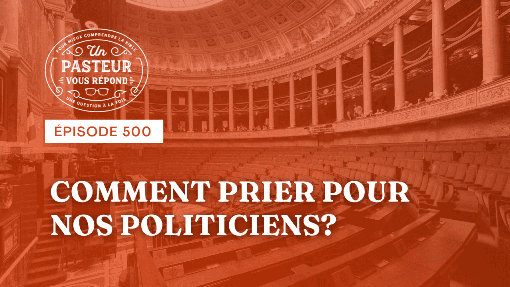 Comment prier pour nos politiciens ? (Épisode 500)